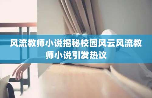风流教师小说揭秘校园风云风流教师小说引发热议