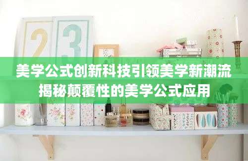 美学公式创新科技引领美学新潮流揭秘颠覆性的美学公式应用