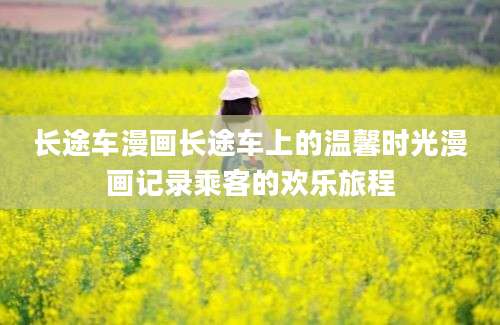 长途车漫画长途车上的温馨时光漫画记录乘客的欢乐旅程