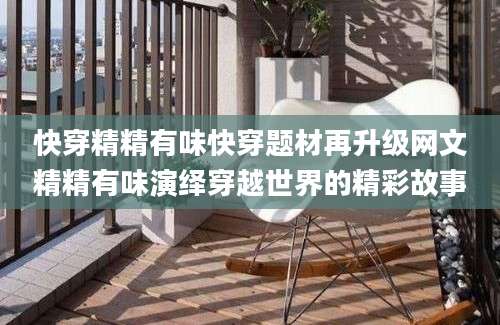 快穿精精有味快穿题材再升级网文精精有味演绎穿越世界的精彩故事