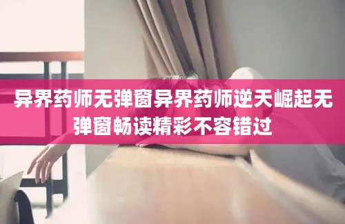 异界药师无弹窗异界药师逆天崛起无弹窗畅读精彩不容错过