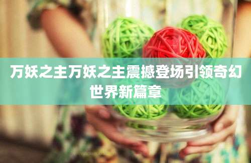 万妖之主万妖之主震撼登场引领奇幻世界新篇章