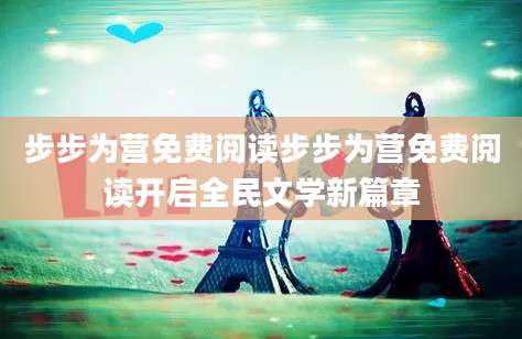 步步为营免费阅读步步为营免费阅读开启全民文学新篇章
