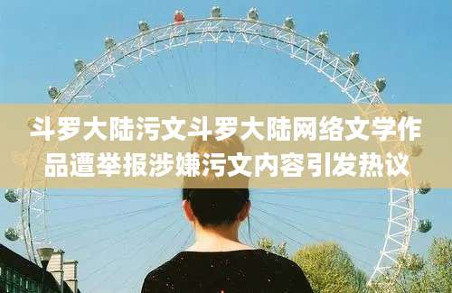 斗罗大陆污文斗罗大陆网络文学作品遭举报涉嫌污文内容引发热议