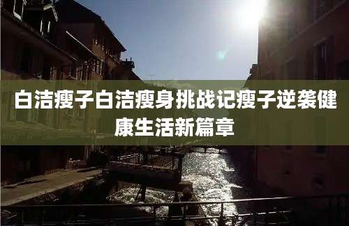 白洁瘦子白洁瘦身挑战记瘦子逆袭健康生活新篇章