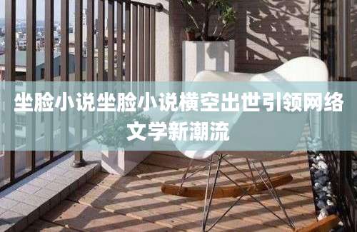 坐脸小说坐脸小说横空出世引领网络文学新潮流