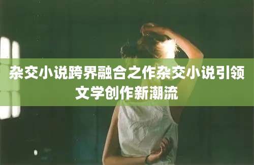 杂交小说跨界融合之作杂交小说引领文学创作新潮流