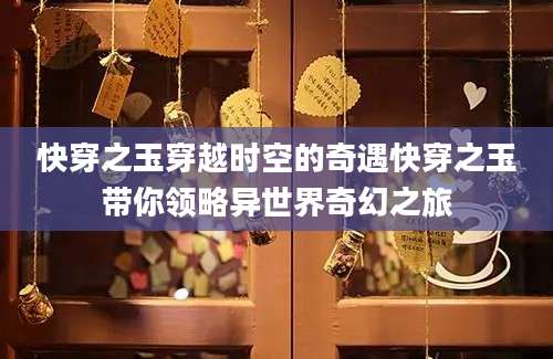 快穿之玉穿越时空的奇遇快穿之玉带你领略异世界奇幻之旅
