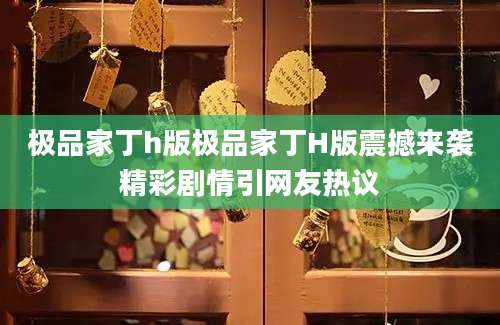 极品家丁h版极品家丁H版震撼来袭精彩剧情引网友热议
