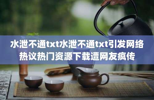 水泄不通txt水泄不通txt引发网络热议热门资源下载遭网友疯传