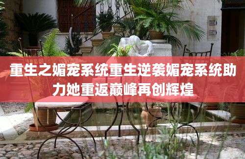 重生之媚宠系统重生逆袭媚宠系统助力她重返巅峰再创辉煌