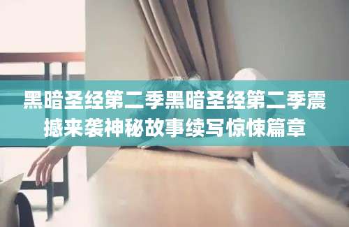 黑暗圣经第二季黑暗圣经第二季震撼来袭神秘故事续写惊悚篇章