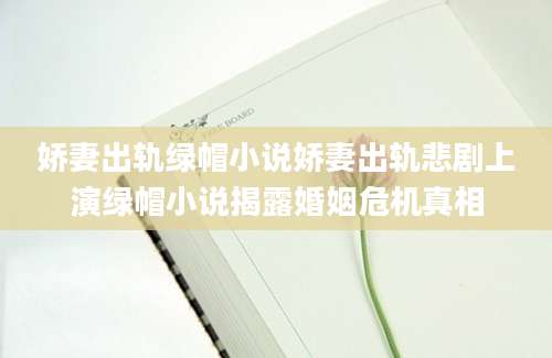 娇妻出轨绿帽小说娇妻出轨悲剧上演绿帽小说揭露婚姻危机真相