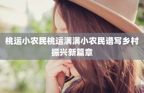 桃运小农民桃运满满小农民谱写乡村振兴新篇章