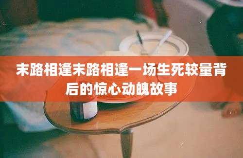 末路相逢末路相逢一场生死较量背后的惊心动魄故事