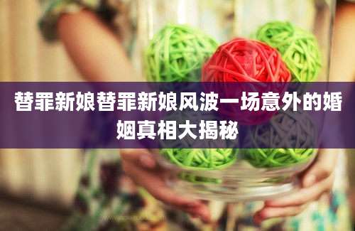 替罪新娘替罪新娘风波一场意外的婚姻真相大揭秘