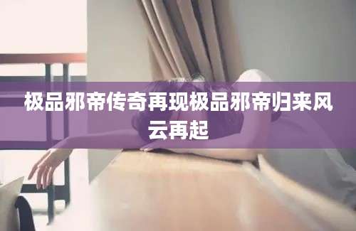 极品邪帝传奇再现极品邪帝归来风云再起