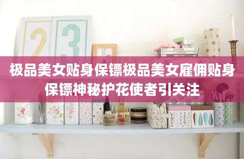 极品美女贴身保镖极品美女雇佣贴身保镖神秘护花使者引关注