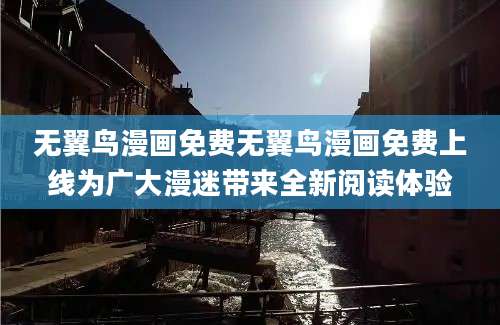 无翼鸟漫画免费无翼鸟漫画免费上线为广大漫迷带来全新阅读体验