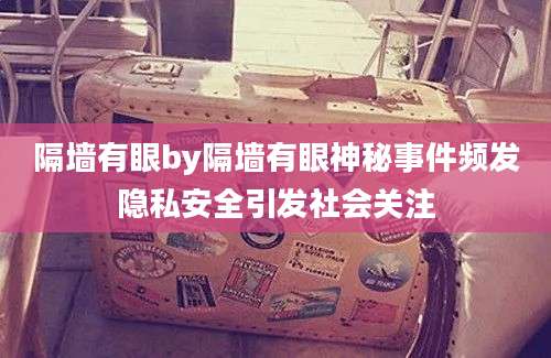 隔墙有眼by隔墙有眼神秘事件频发隐私安全引发社会关注