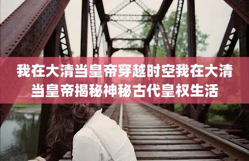 我在大清当皇帝穿越时空我在大清当皇帝揭秘神秘古代皇权生活