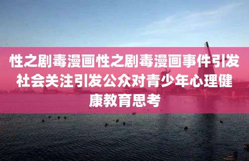 性之剧毒漫画性之剧毒漫画事件引发社会关注引发公众对青少年心理健康教育思考