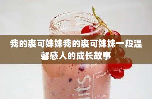 我的裘可妹妹我的裘可妹妹一段温馨感人的成长故事