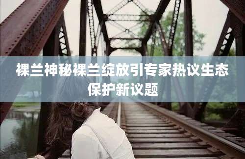 裸兰神秘裸兰绽放引专家热议生态保护新议题