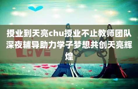 授业到天亮chu授业不止教师团队深夜辅导助力学子梦想共创天亮辉煌