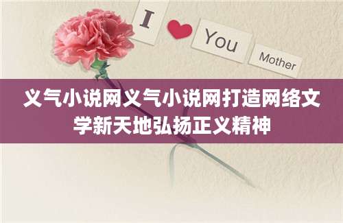 义气小说网义气小说网打造网络文学新天地弘扬正义精神