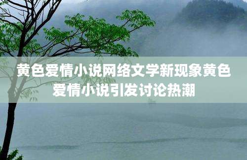黄色爱情小说网络文学新现象黄色爱情小说引发讨论热潮