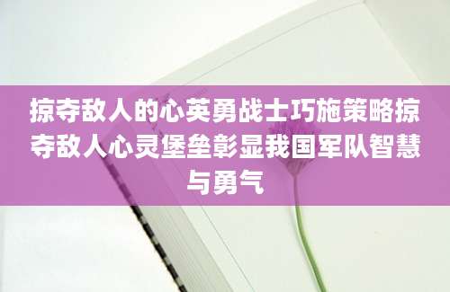 掠夺敌人的心英勇战士巧施策略掠夺敌人心灵堡垒彰显我国军队智慧与勇气