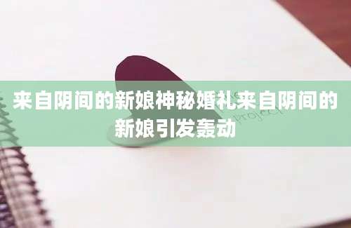 来自阴间的新娘神秘婚礼来自阴间的新娘引发轰动