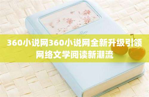 360小说网360小说网全新升级引领网络文学阅读新潮流