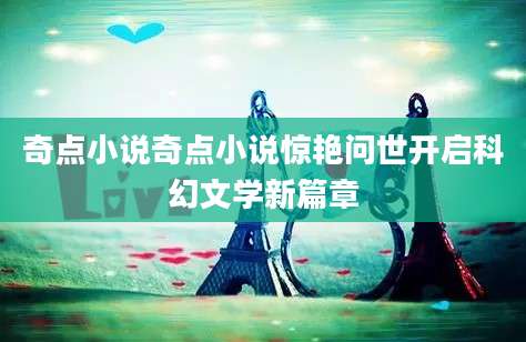 奇点小说奇点小说惊艳问世开启科幻文学新篇章