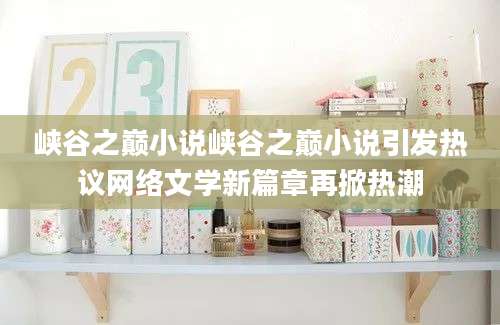 峡谷之巅小说峡谷之巅小说引发热议网络文学新篇章再掀热潮