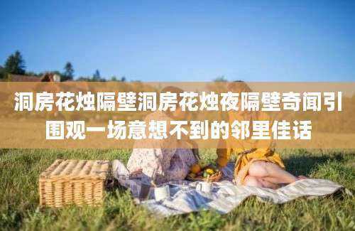 洞房花烛隔壁洞房花烛夜隔壁奇闻引围观一场意想不到的邻里佳话