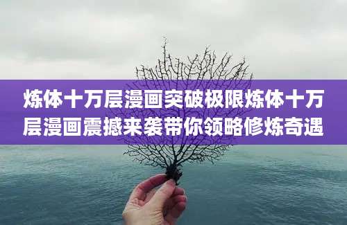炼体十万层漫画突破极限炼体十万层漫画震撼来袭带你领略修炼奇遇