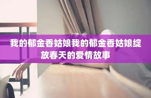 我的郁金香姑娘我的郁金香姑娘绽放春天的爱情故事