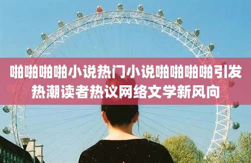 啪啪啪啪小说热门小说啪啪啪啪引发热潮读者热议网络文学新风向