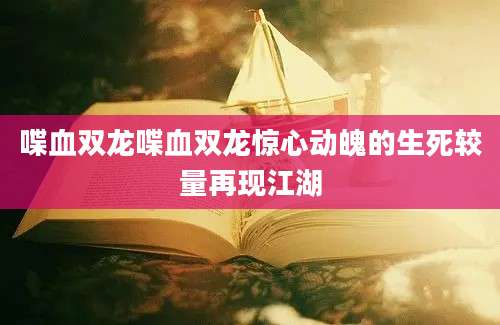 喋血双龙喋血双龙惊心动魄的生死较量再现江湖