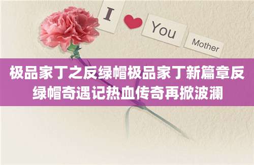 极品家丁之反绿帽极品家丁新篇章反绿帽奇遇记热血传奇再掀波澜