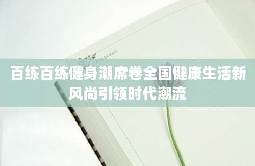 百练百练健身潮席卷全国健康生活新风尚引领时代潮流