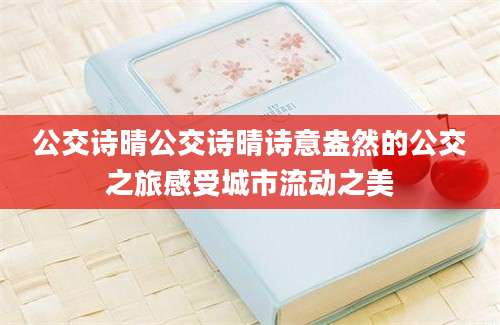 公交诗晴公交诗晴诗意盎然的公交之旅感受城市流动之美