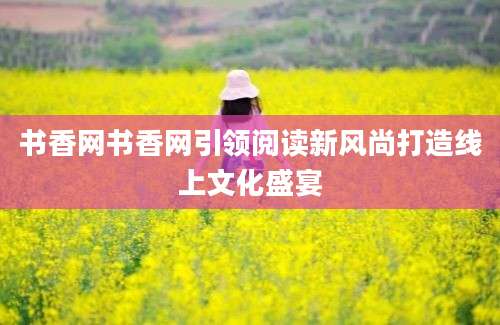 书香网书香网引领阅读新风尚打造线上文化盛宴