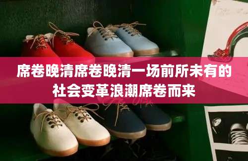 席卷晚清席卷晚清一场前所未有的社会变革浪潮席卷而来