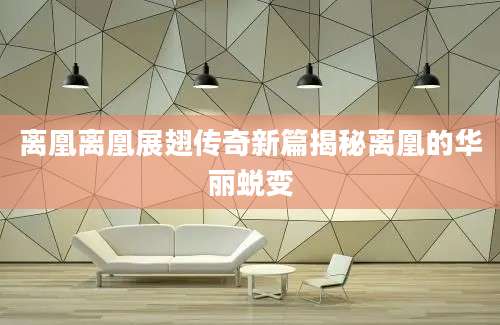离凰离凰展翅传奇新篇揭秘离凰的华丽蜕变