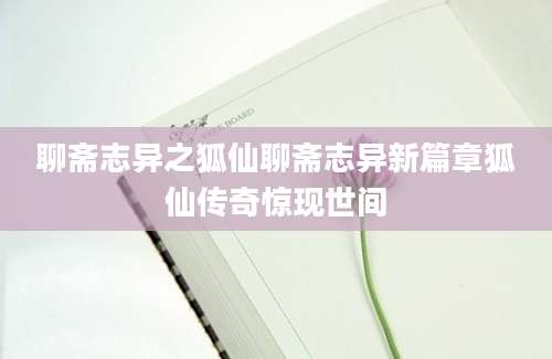聊斋志异之狐仙聊斋志异新篇章狐仙传奇惊现世间