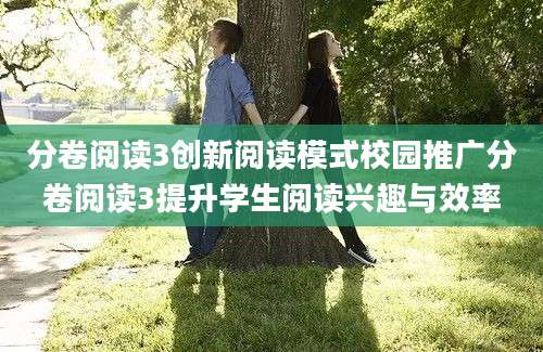 分卷阅读3创新阅读模式校园推广分卷阅读3提升学生阅读兴趣与效率