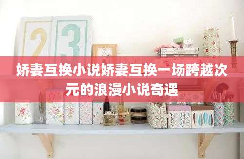 娇妻互换小说娇妻互换一场跨越次元的浪漫小说奇遇
